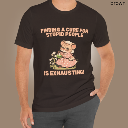 Finding a cure for stupid people is exhausting- Humor T Shirt