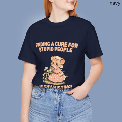 Finding a cure for stupid people is exhausting- Humor T Shirt
